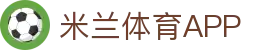 米兰体育APP下载 - 实时比分、体育新闻与高清赛事视频集锦